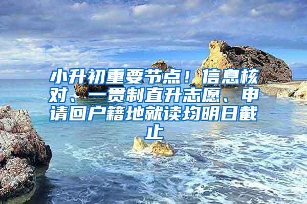 小升初重要节点！信息核对、一贯制直升志愿、申请回户籍地就读均明日截止