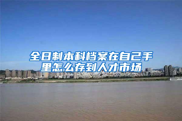 全日制本科档案在自己手里怎么存到人才市场
