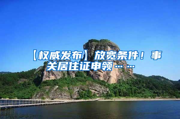 【权威发布】放宽条件！事关居住证申领……