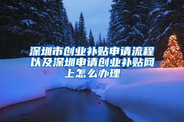 深圳市创业补贴申请流程以及深圳申请创业补贴网上怎么办理