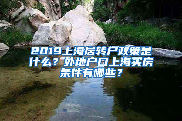 2019上海居转户政策是什么？外地户口上海买房条件有哪些？