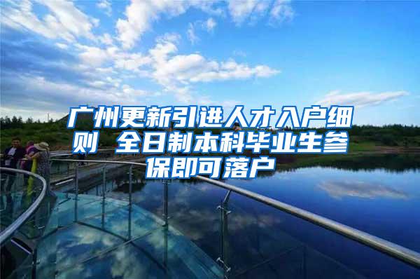 广州更新引进人才入户细则 全日制本科毕业生参保即可落户