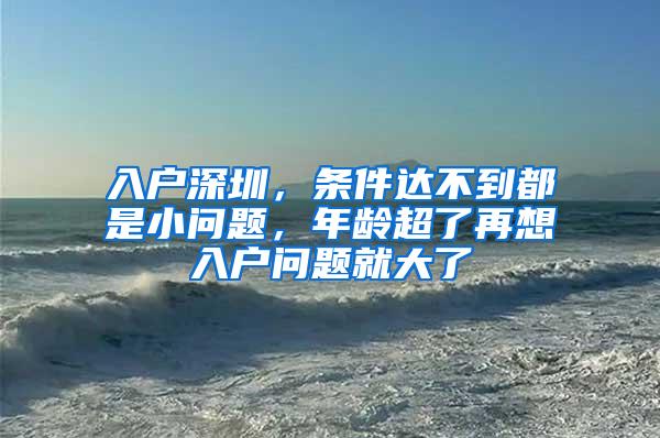 入户深圳，条件达不到都是小问题，年龄超了再想入户问题就大了