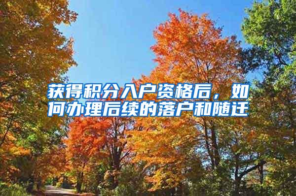 获得积分入户资格后，如何办理后续的落户和随迁