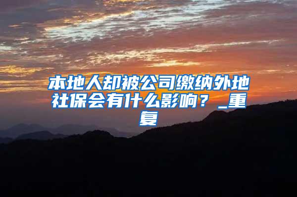 本地人却被公司缴纳外地社保会有什么影响？_重复