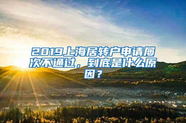 2019上海居转户申请屡次不通过，到底是什么原因？