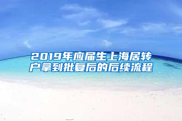 2019年应届生上海居转户拿到批复后的后续流程