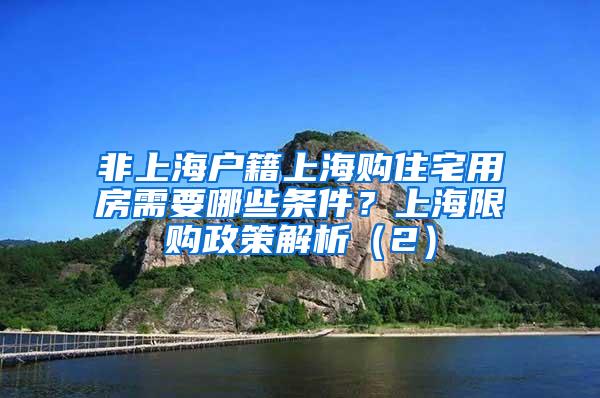 非上海户籍上海购住宅用房需要哪些条件？上海限购政策解析（2）