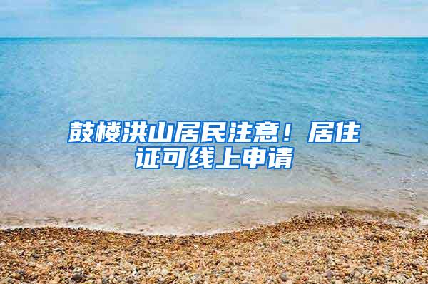 鼓楼洪山居民注意！居住证可线上申请