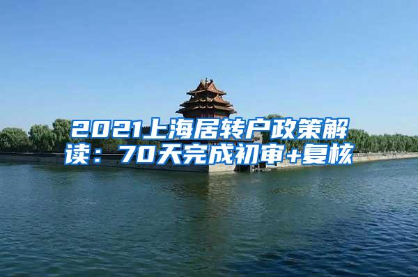 2021上海居转户政策解读：70天完成初审+复核