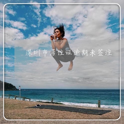深圳市居住证逾期未签注