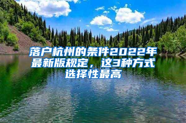 落户杭州的条件2022年最新版规定，这3种方式选择性最高