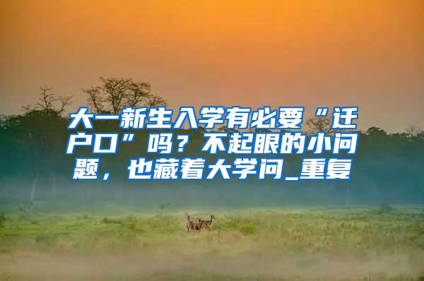 大一新生入学有必要“迁户口”吗？不起眼的小问题，也藏着大学问_重复