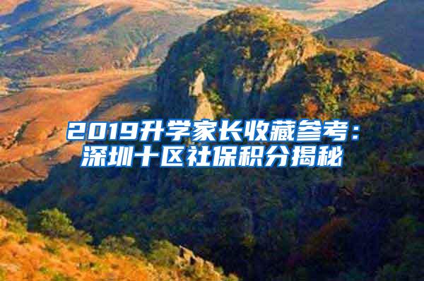 2019升学家长收藏参考：深圳十区社保积分揭秘