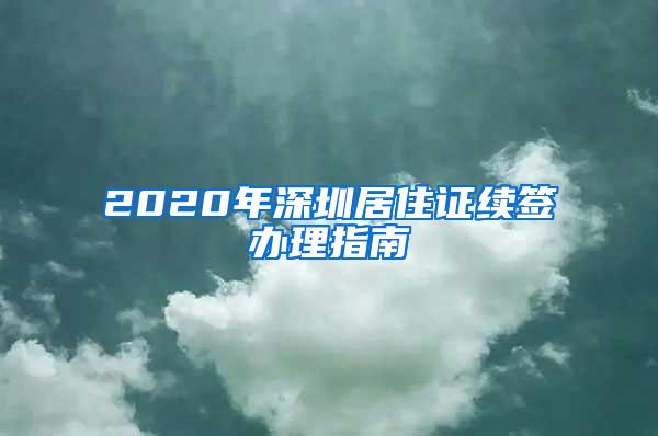 2020年深圳居住证续签办理指南
