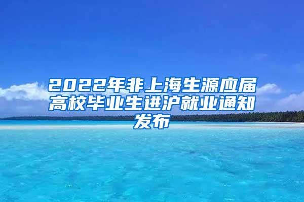 2022年非上海生源应届高校毕业生进沪就业通知发布