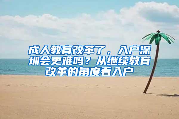 成人教育改革了，入户深圳会更难吗？从继续教育改革的角度看入户