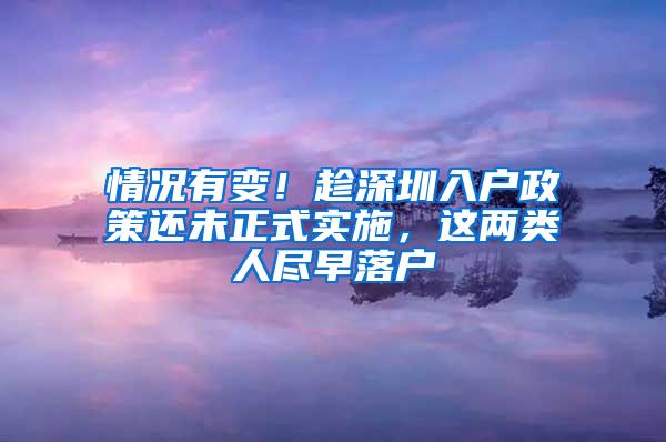 情况有变！趁深圳入户政策还未正式实施，这两类人尽早落户