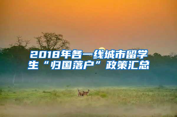 2018年各一线城市留学生“归国落户”政策汇总