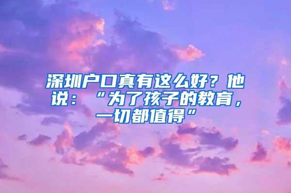深圳户口真有这么好？他说：“为了孩子的教育，一切都值得”
