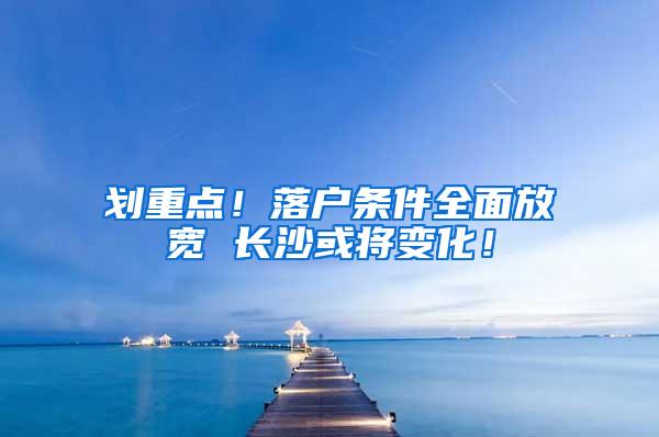 划重点！落户条件全面放宽 长沙或将变化！