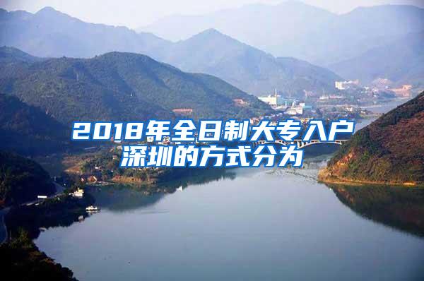 2018年全日制大专入户深圳的方式分为