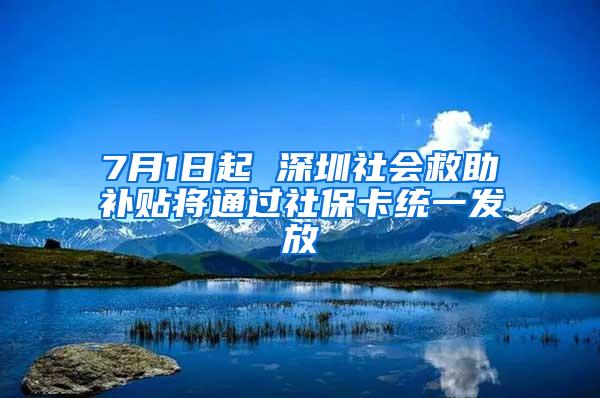 7月1日起 深圳社会救助补贴将通过社保卡统一发放