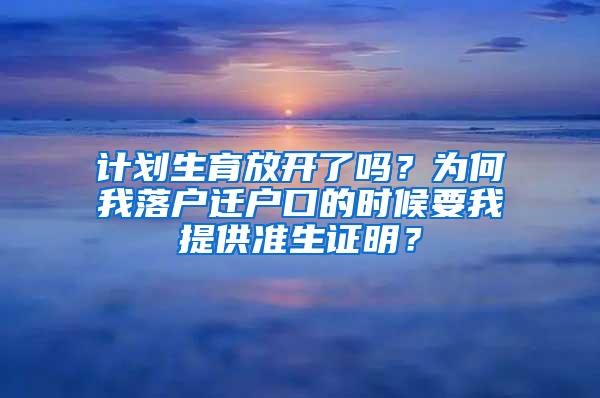 计划生育放开了吗？为何我落户迁户口的时候要我提供准生证明？