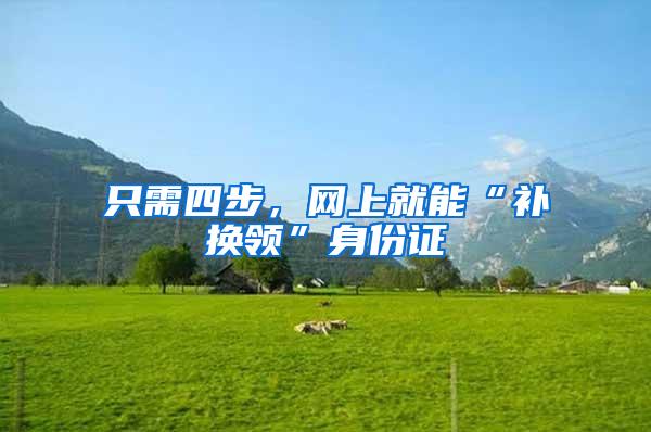 只需四步，网上就能“补换领”身份证