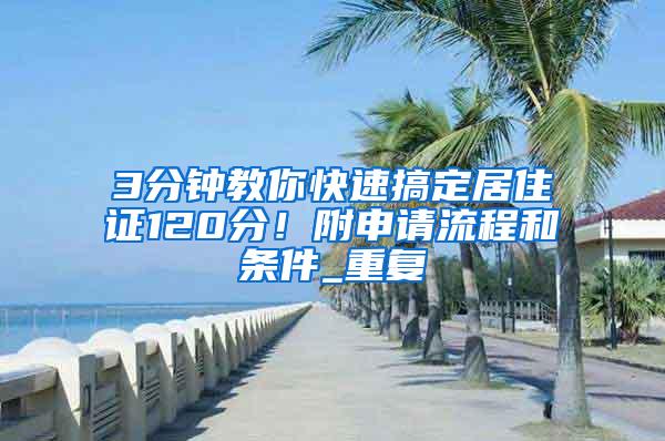 3分钟教你快速搞定居住证120分！附申请流程和条件_重复