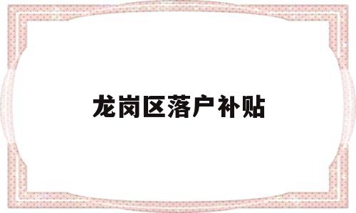 龙岗区落户补贴(深圳龙岗区补贴申请条件) 应届毕业生入户深圳