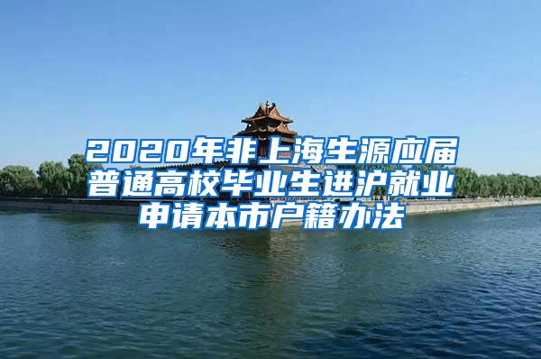 2020年非上海生源应届普通高校毕业生进沪就业申请本市户籍办法