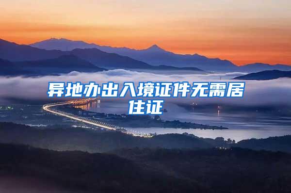 异地办出入境证件无需居住证