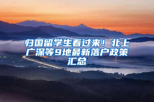 归国留学生看过来！北上广深等9地最新落户政策汇总