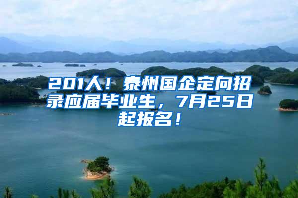201人！泰州国企定向招录应届毕业生，7月25日起报名！