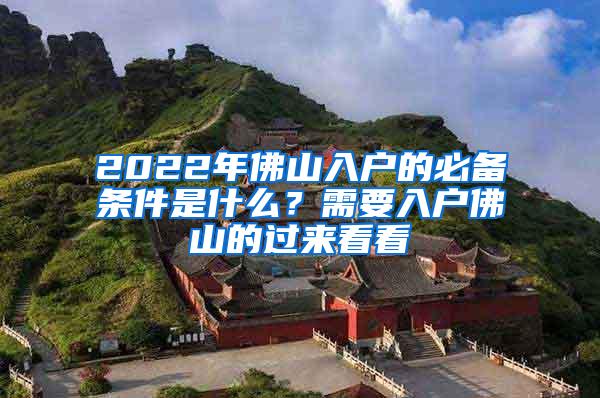 2022年佛山入户的必备条件是什么？需要入户佛山的过来看看