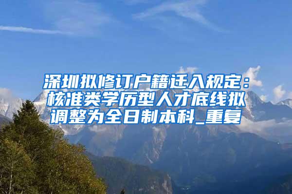 深圳拟修订户籍迁入规定：核准类学历型人才底线拟调整为全日制本科_重复