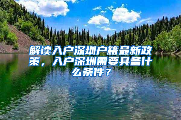 解读入户深圳户籍最新政策，入户深圳需要具备什么条件？