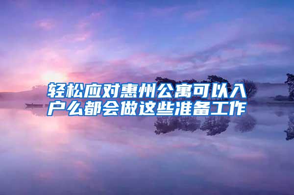 轻松应对惠州公寓可以入户么都会做这些准备工作