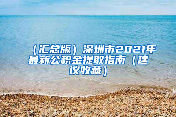 （汇总版）深圳市2021年最新公积金提取指南（建议收藏）