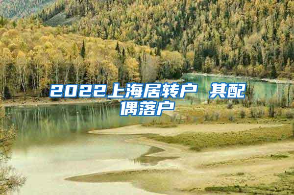 2022上海居转户 其配偶落户