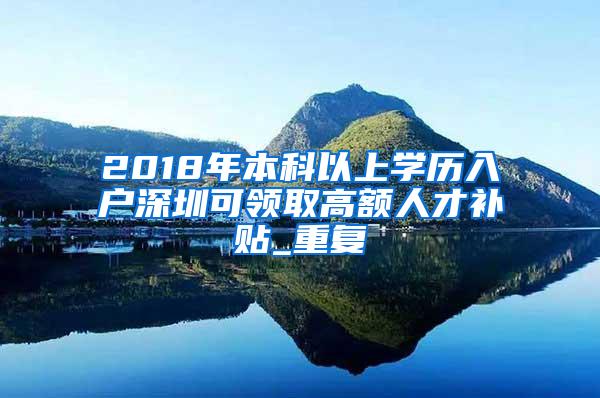 2018年本科以上学历入户深圳可领取高额人才补贴_重复
