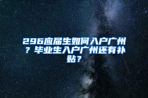 296应届生如何入户广州？毕业生入户广州还有补贴？