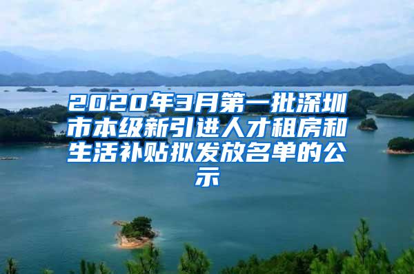 2020年3月第一批深圳市本级新引进人才租房和生活补贴拟发放名单的公示