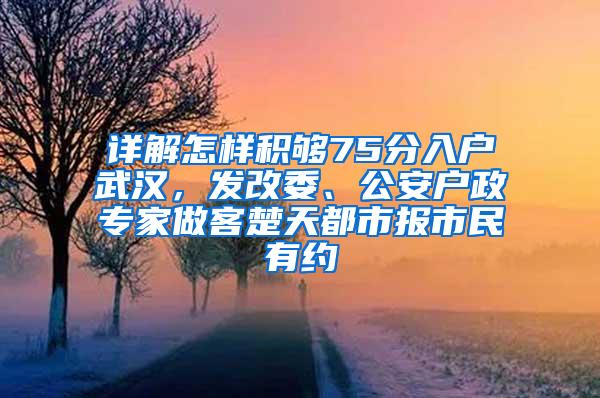 详解怎样积够75分入户武汉，发改委、公安户政专家做客楚天都市报市民有约