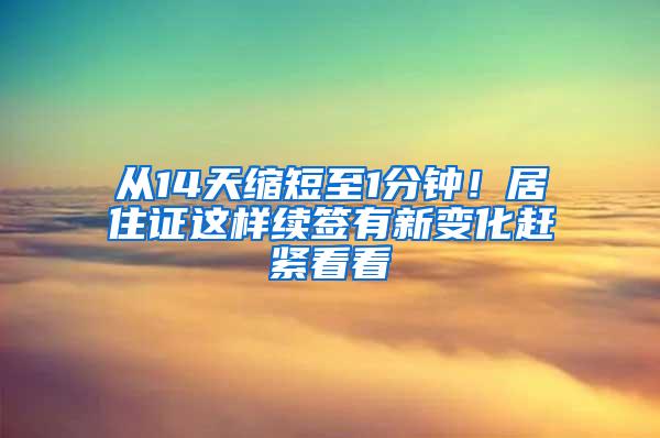 从14天缩短至1分钟！居住证这样续签有新变化赶紧看看