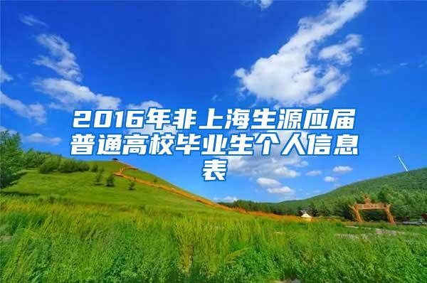 2016年非上海生源应届普通高校毕业生个人信息表
