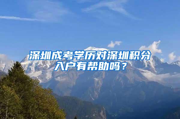 深圳成考学历对深圳积分入户有帮助吗？