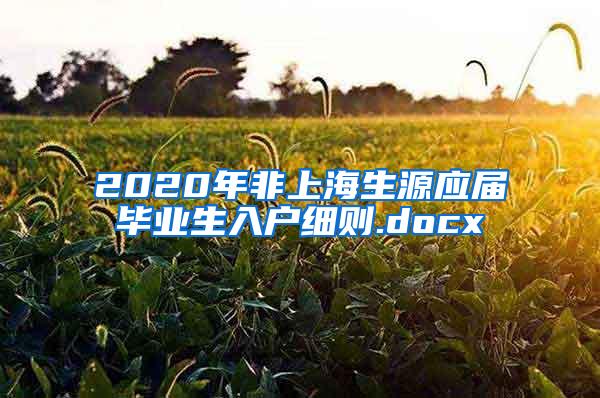 2020年非上海生源应届毕业生入户细则.docx