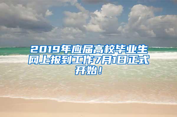 2019年应届高校毕业生网上报到工作7月1日正式开始！